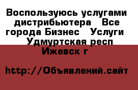 Воспользуюсь услугами дистрибьютера - Все города Бизнес » Услуги   . Удмуртская респ.,Ижевск г.